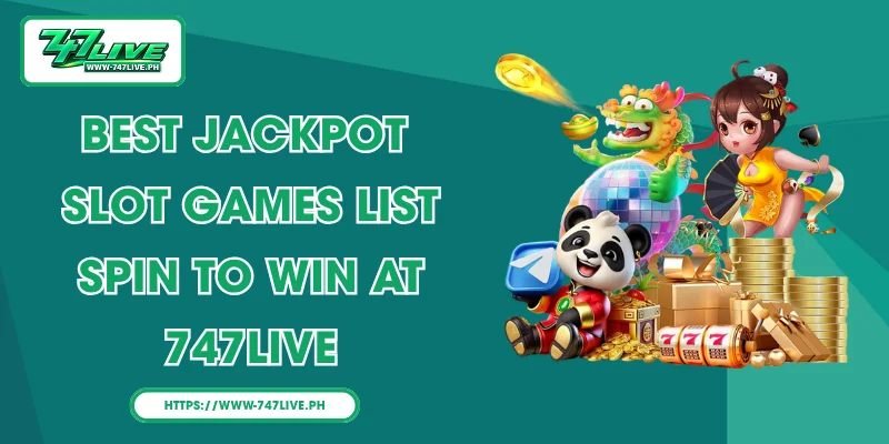 Best Jackpot Slot Games List Spin To Win At 747LIVE