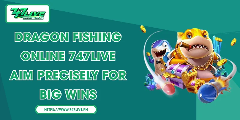 Dragon Fishing Online 747LIVE – Aim Precisely for Big Wins