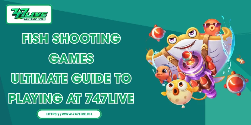 Fish Shooting Games: Ultimate Guide to Playing at 747LIVE