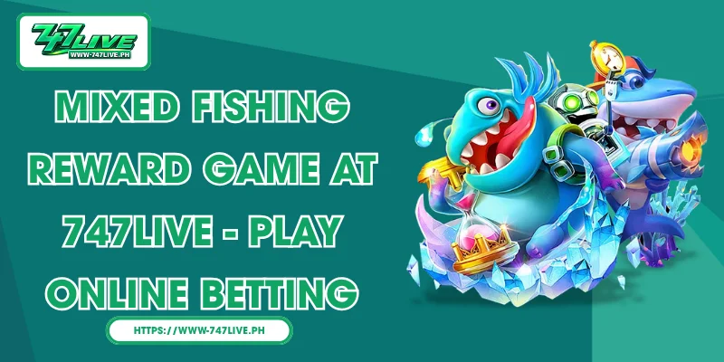 Mixed Fishing Reward Game at 747LIVE - Play Online Betting